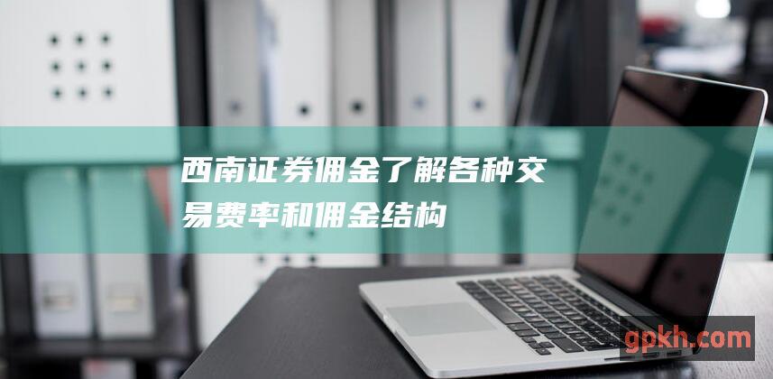 西南证券佣金：了解各种交易费率和佣金结构