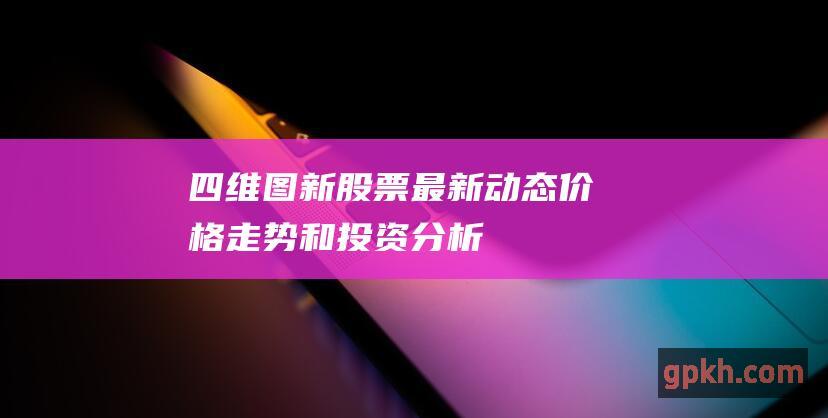 四维图新股票最新动态、价格走势和投资分析