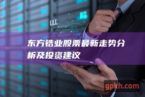 东方锆业股票最新走势分析及投资建议