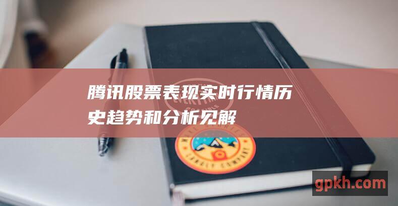 腾讯股票表现实时行情历史趋势和分析见解