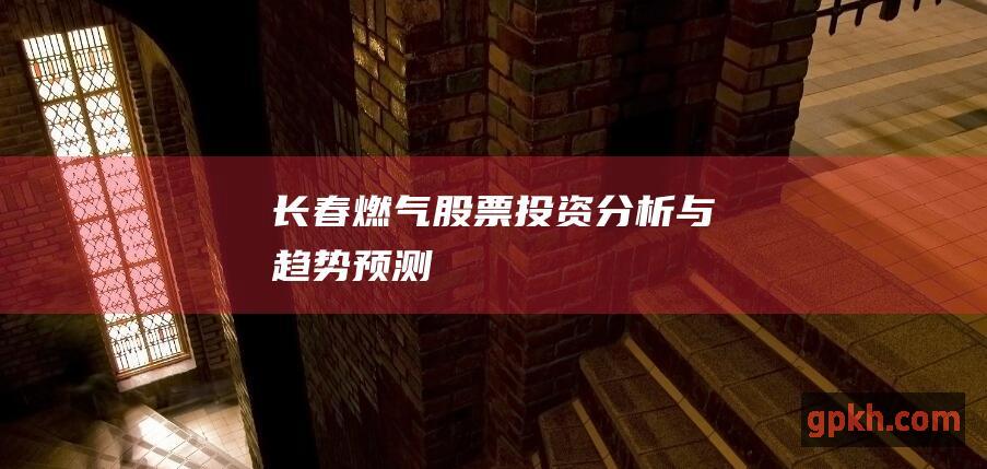 长春燃气股票投资分析与趋势预测