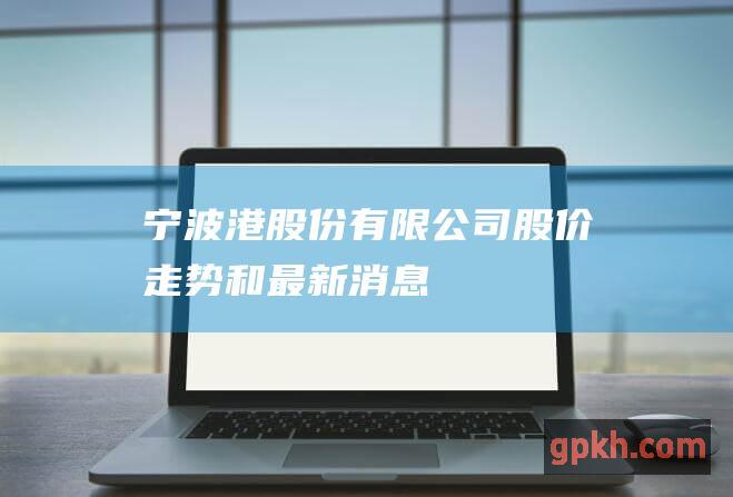 宁波份有限公司股价走势和最新消息