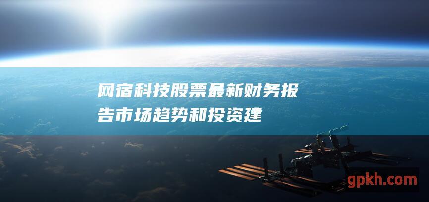 网宿科技股票最新财务报告市场趋势和投资建