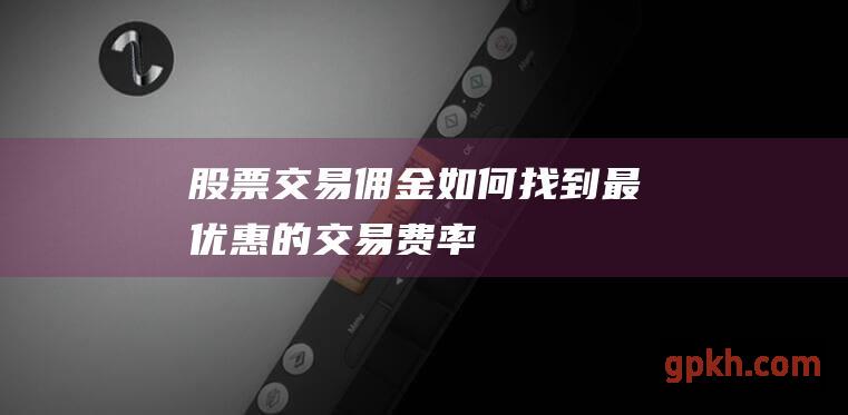 股票交易佣金如何找到最优惠的交易