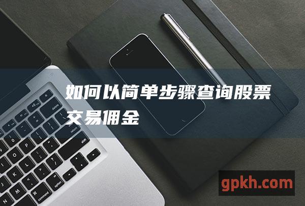 如何以简单步骤查询股票交易佣金