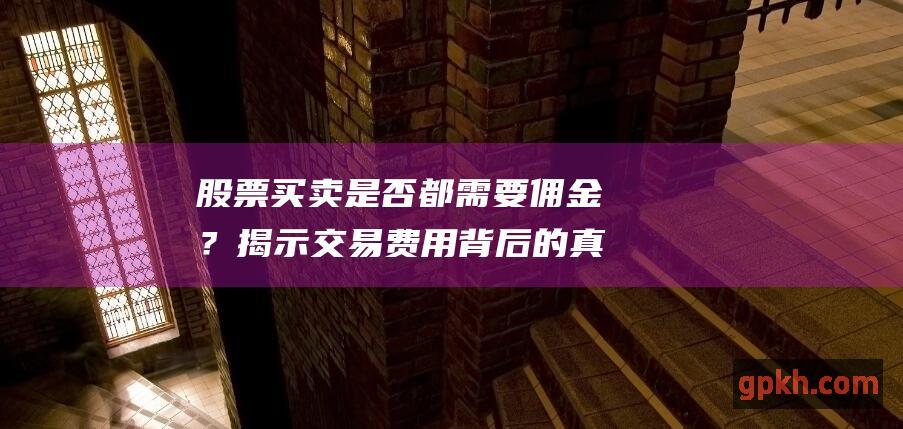 股票买卖是否都需要佣金？揭示交易费用背后的真实情况