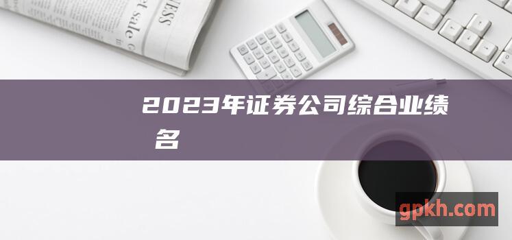 2023年证券公司综合业绩排名