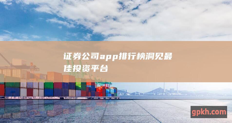 证券公司app排行榜：洞见最佳投资平台