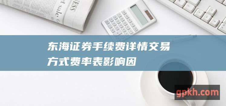 东海证券手续费详情方式费率表影响因