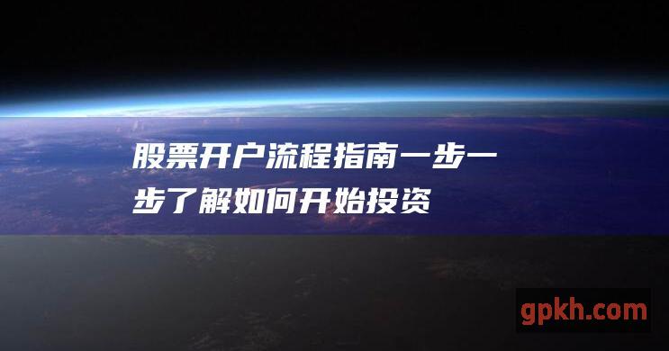 股票开户流程指南：一步一步了解如何开始投资