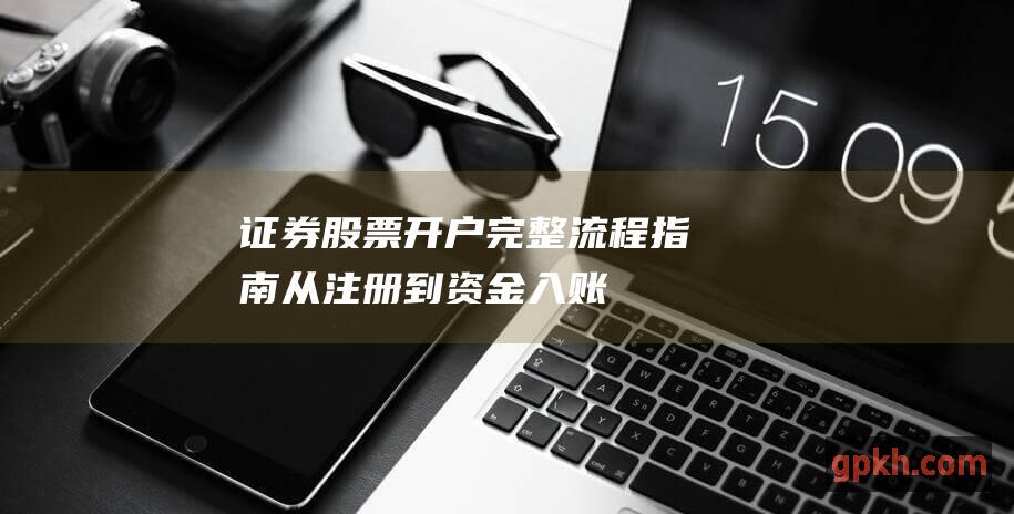 证券股票开户完整流程指南：从注册到资金入账