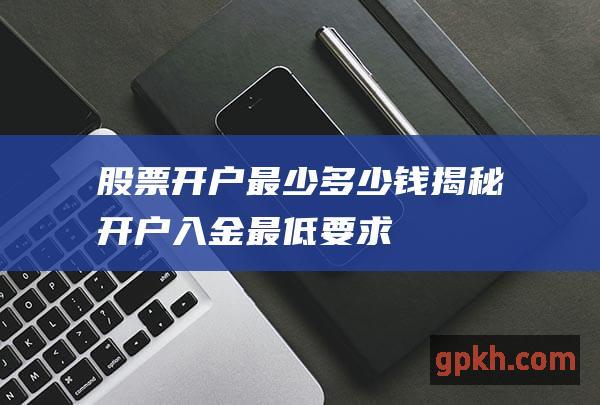 揭秘开户入金最低要求