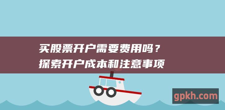 买需要费用吗？探索开户成本和注意事项