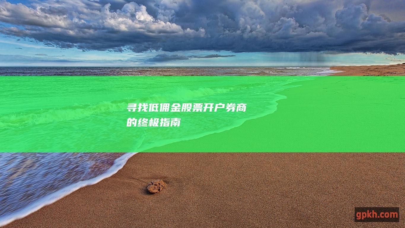 寻找低佣金股票开户券商的终极指南