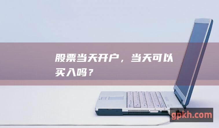 股票当天开户，当天可以买入吗？