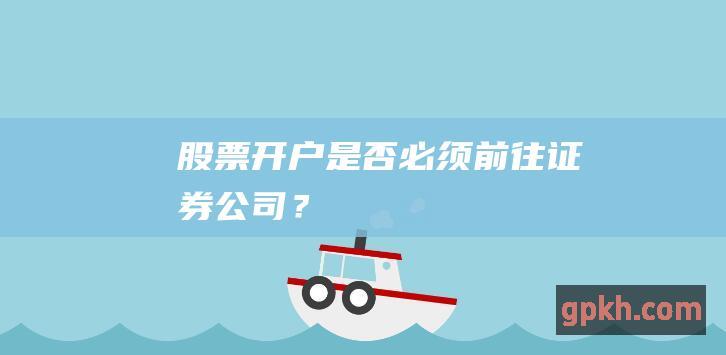 股票开户：是否必须前往证券公司？