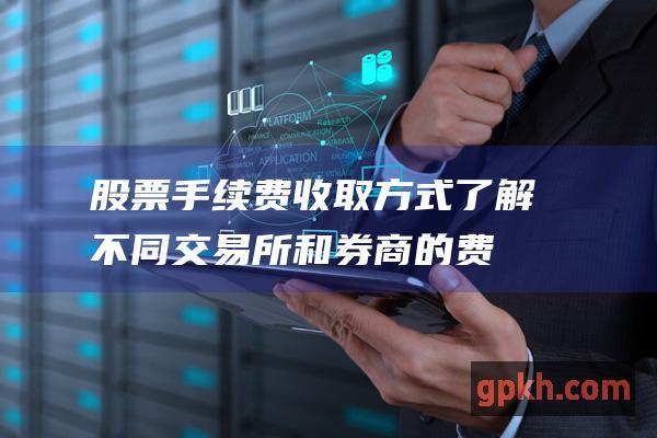 股票手续费收取方式：了解不同交易所和券商的费用结构