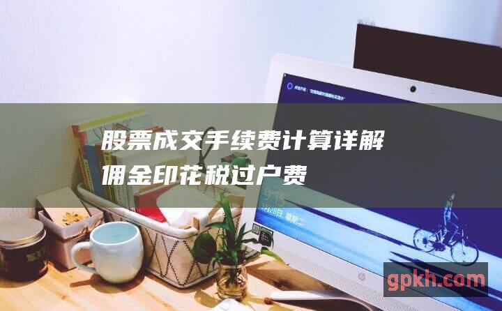 成交手续费计算详解佣金印花税过户费