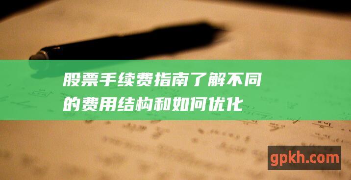 股票手续费指南：了解不同的费用结构和如何优化您的交易成本