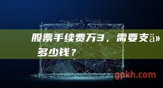 股票手续费万3，需要支付多少钱？