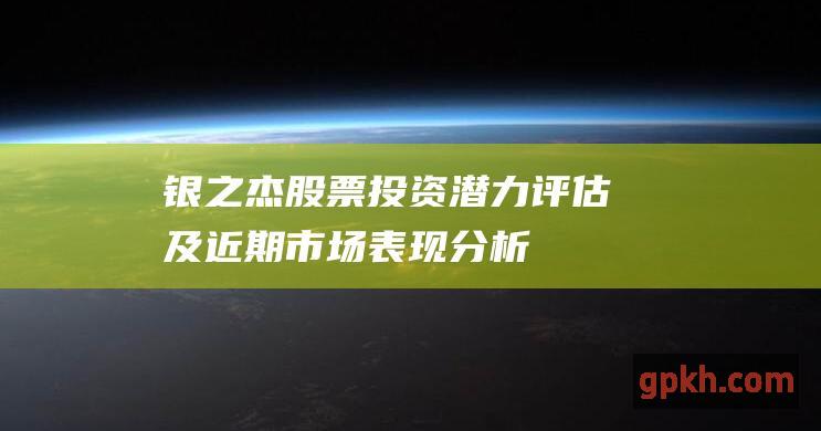 银之杰股票：投资潜力评估及近期市场表现分析