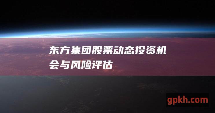 东方集团股票动态投资机会与风险评估