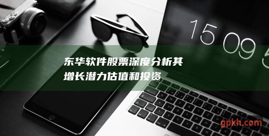 东华软件股票：深度分析其增长潜力、估值和投资机会