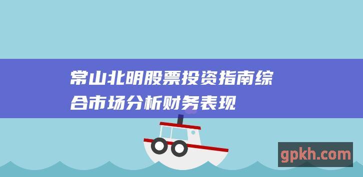 常山北明股票投资指南：综合市场分析、财务表现和未来前景评估