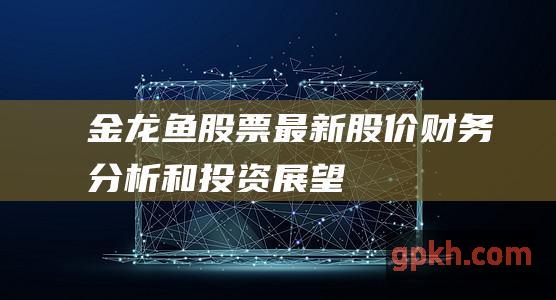 金龙鱼最新股价财务分析和投资展望