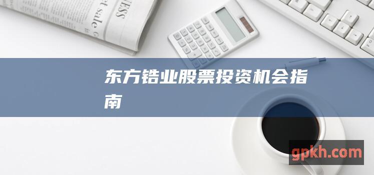 东方锆业股票: 投资机会指南