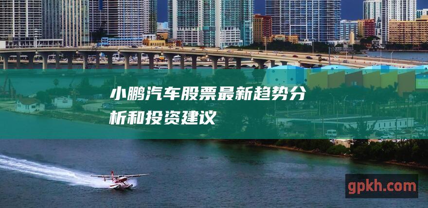 小鹏汽车股票: 最新趋势、分析和投资建议