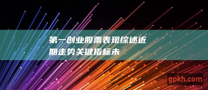 第一创业股票表现综述：近期走势、关键指标、未来展望