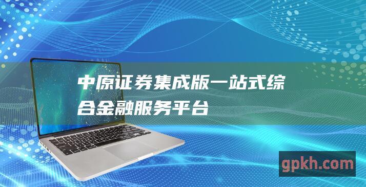 中原证券集成版一站式综合金融服务平台