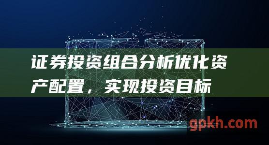 证券投资组合优化资产配置，实现投资目标