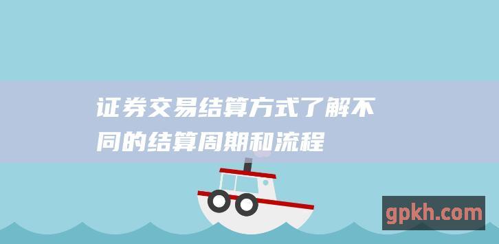 证券交易结算方式：了解不同的结算周期和流程