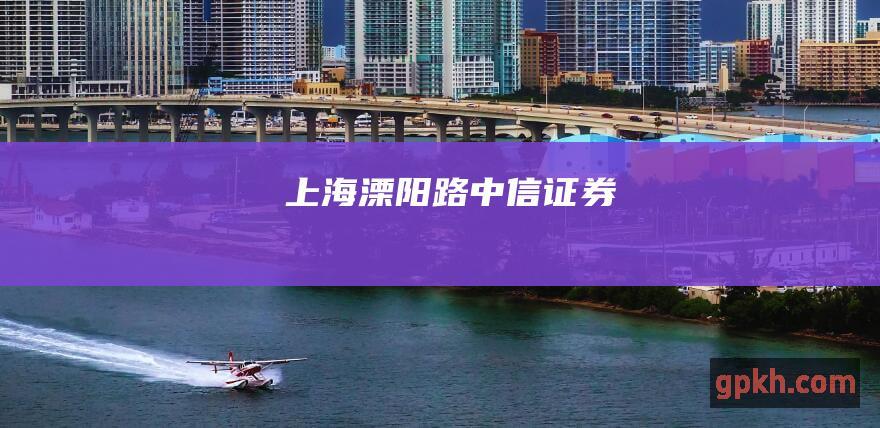 上海溧阳路 - 中信证券