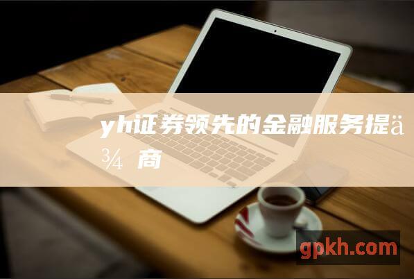 yh证券领先的金融服务提供商