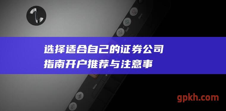 选择适合自己的证券公司指南开户推荐与注意事