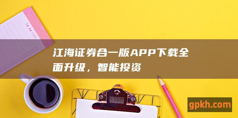 江海证券合一版APP下载：全面升级，智能投资