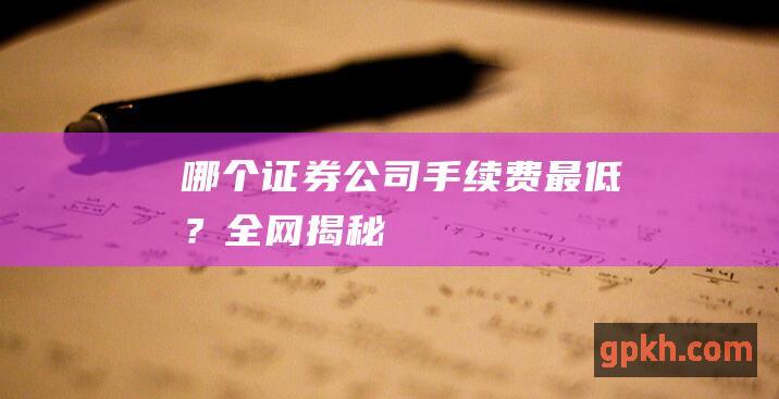 哪个证券公司手续费最低？全网揭秘