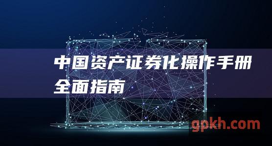 中国资产证券化操作手册：全面指南