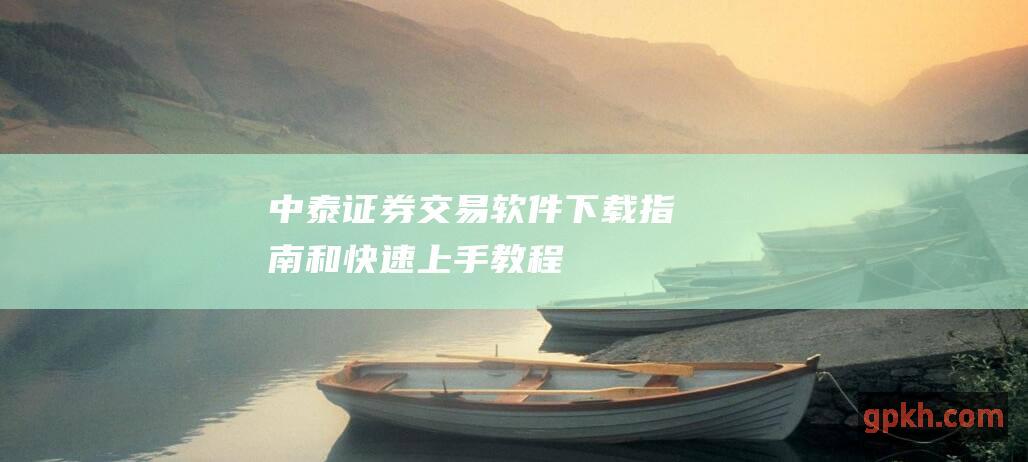 中泰证券交易软件：下载指南和快速上手教程