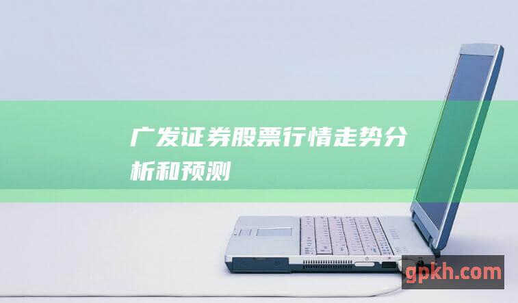 广发证券股票行情走势分析和预测