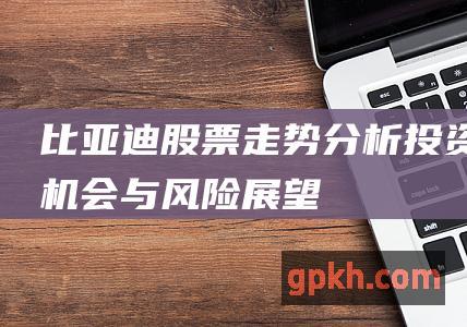 比亚迪股票走势分析：投资机会与风险展望