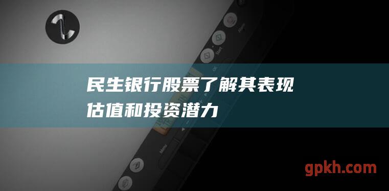 民生银行股票：了解其表现、估值和投资潜力