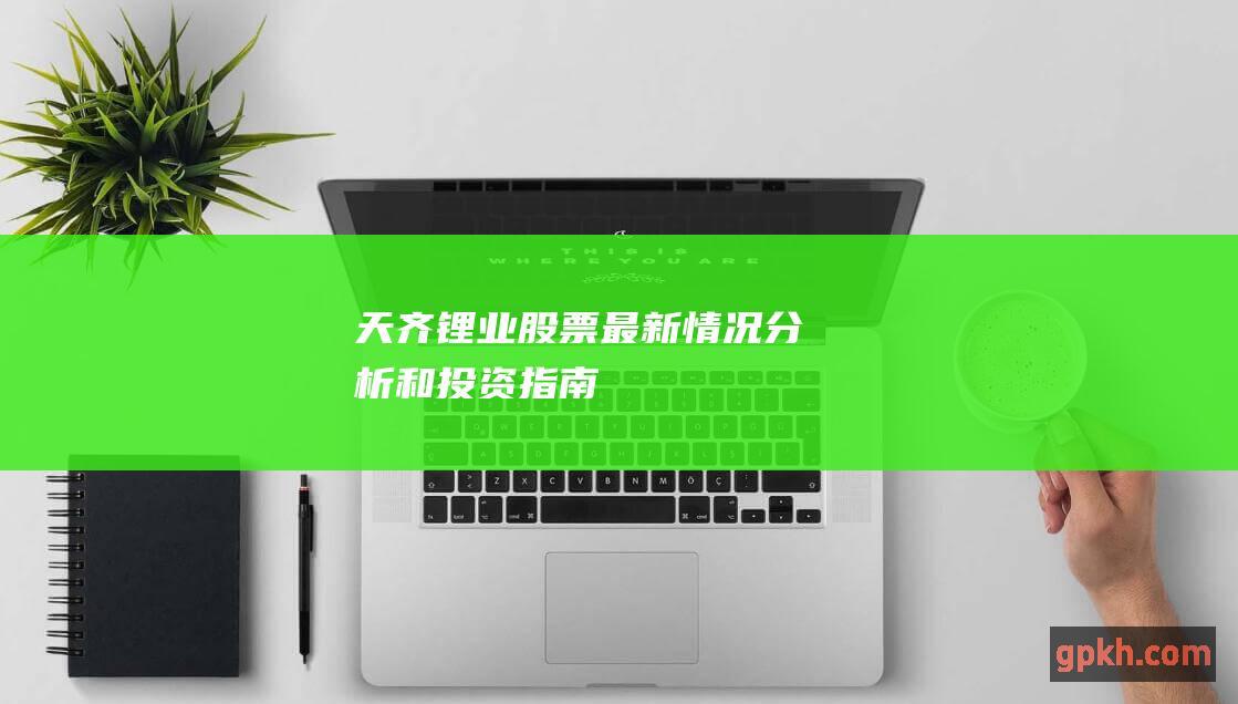 天齐锂业股票：最新情况、分析和投资指南