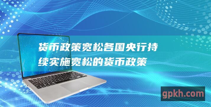 货币政策宽松：各国央行持续实施宽松的货币政策，为股市提供了充足的流动性。