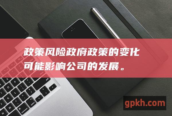 政策风险政府政策的变化可能影响公司的发展。