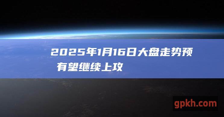 2025年1月16日大盘走势预测 有望继续上攻