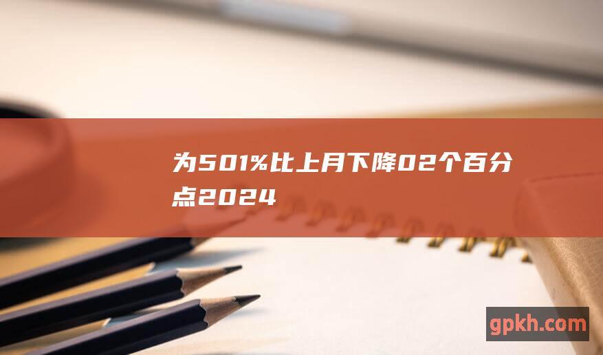 为501%比上月下降02个百分点2024